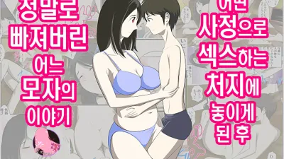 어떤 사정으로 섹스하는 처지에 놓인 후에 정말로 빠져버린 모자의 이야기 1~10화 [섹트야동,쇼츠야동,한국야동,딸퀸야동]
