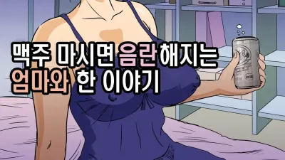 맥주 마시면 음란해지는 엄마와 한 이야기 [섹트야동,쇼츠야동,한국야동,딸퀸야동]
