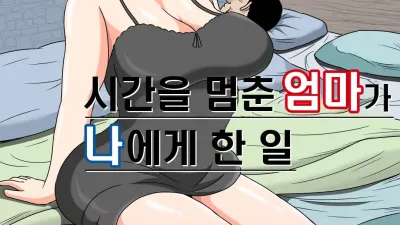 시간을 멈춘 엄마가 나에게 한 일 [섹트야동,쇼츠야동,한국야동,딸퀸야동]